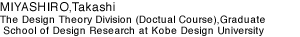 MIYASHIRO, Takashi The Design Theory Division (Doctual Course),Graduate School of Design Research at Kobe Design University