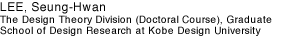 LEE, Seung-Hwan The Design Theory Division (Doctoral Course), Graduate School of Design Research at Kobe Design University