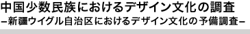 中国少数民族におけるデザイン文化の調査―新疆ウイグル自治区におけるデザイン文化の予備調査―
