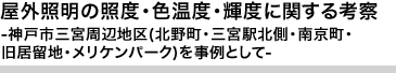 屋外照明の照度・色温度・輝度に関する考察  -神戸市三宮周辺地区(北野町・三宮駅北側・南京町・旧居留地・メリケンパーク)を事例として-