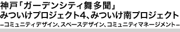 神戸「ガーデンシティ舞多聞」みついけプロジェクト4、みついけ南プロジェクト
－コミュニティデザイン、スペースデザイン、コミュニティマネージメント－