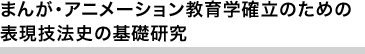  まんが・アニメーション教育学確立のための表現技法史の基礎研究