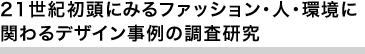 21世紀初頭にみるファッション・人・環境に関わるデザイン事例の調査研究