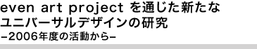 even art project を通じた新たなユニバーサルデザインの研究 ―2006年度の活動から―　