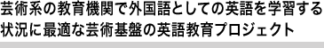 芸術系の教育機関で外国語としての英語を学習する状況に最適な芸術基盤の英語教育プロジェクト