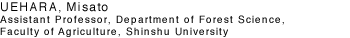 UEHARA, Misato Assistant Professor, Department of Forest Science, Faculty of Agriculture, Shinshu University