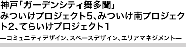 神戸「ガーデンシティ舞多聞」 みついけプロジェクト5、みついけ南プロジェクト2、てらいけプロジェクト1 －コミュニティデザイン、スペースデザイン、エリアマネジメント－