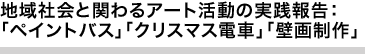 地域社会と関わるアート活動の実践報告：「ペイントバス」「クリスマス電車」「壁画制作」