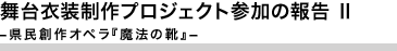 舞台衣装制作プロジェクト参加の報告 II― 県民創作オペラ『魔法の靴』―