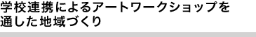 学校連携によるアートワークショップを通した地域づくり