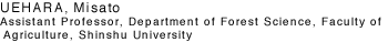 UEHARA, Misato Assistant Professor, Department of Forest Science, Faculty of Agriculture, Shinshu University