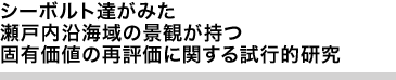 シーボルト達がみた瀬戸内沿海域の景観が持つ固有価値の再評価に関する試行的研究
