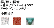 群/豚の群像 －神戸ビエンナーレ2007 アート イン コンテナ－ 