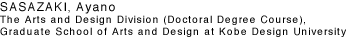 SASAZAKI, Ayano The Arts and Design Division (Doctoral Degree Course), Graduate School of Arts and Design at Kobe Design University