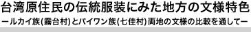 台湾原住民の伝統服装にみた地方の文様特色 ルカイ族(霧台村)とパイワン族(七佳村)両地の文様の比較を通して