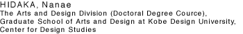 HIDAKA, Nanae The Arts and Design Division (Doctoral Degree Cource) Graduate School of Arts and Design at Kobe Design University, Center for Design Studies