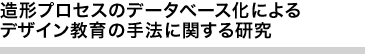 造形プロセスのデータベース化によるデザイン教育の手法に関する研究