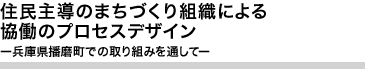 住民主導のまちづくり組織による協働のプロセスデザイン　-兵庫県播磨町での取り組みを通して-