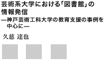 芸術系大学における「図書館」の情報発信 ―神戸芸術工科大学の教育支援の事例を中心に―