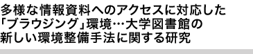 多様な情報資料へのアクセスに対応した「ブラウジング」環境…大学図書館の新しい環境整備手法に関する研究