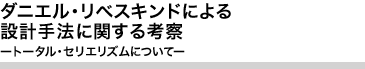 ダニエル・リベスキンドによる設計手法に関する考察 ートータル・セリエリズムについてー