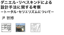 ダニエル・リベスキンドによる設計手法に関する考察 ～トータル・セリエリスムについて～